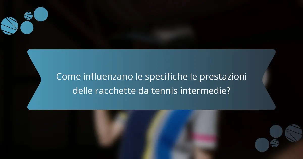 Come influenzano le specifiche le prestazioni delle racchette da tennis intermedie?