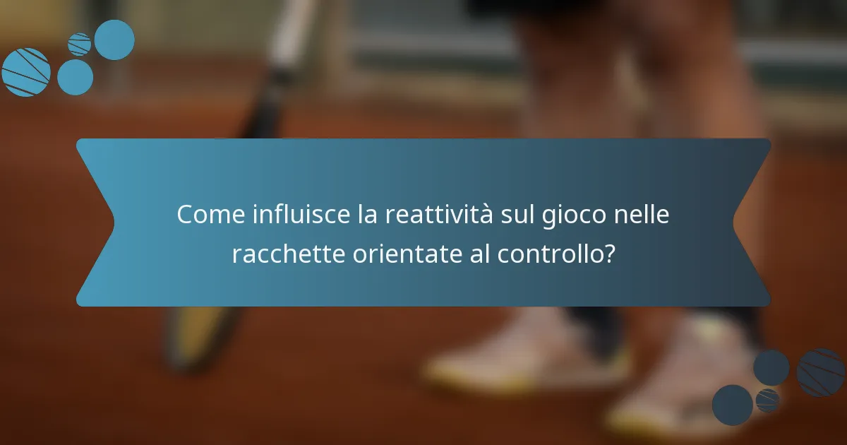 Come influisce la reattività sul gioco nelle racchette orientate al controllo?