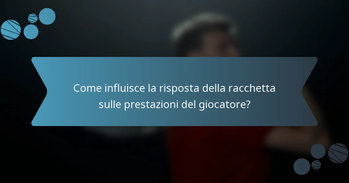 Come influisce la risposta della racchetta sulle prestazioni del giocatore?