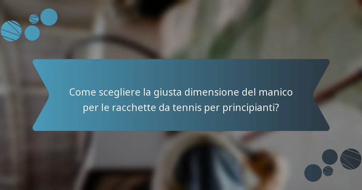 Come scegliere la giusta dimensione del manico per le racchette da tennis per principianti?