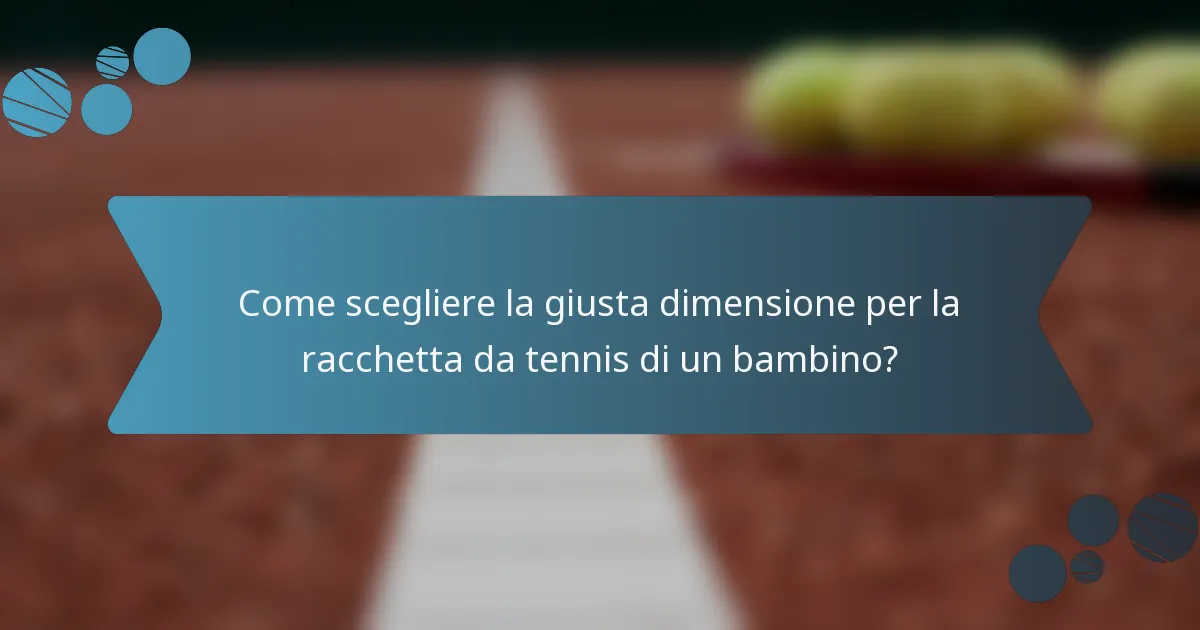 Come scegliere la giusta dimensione per la racchetta da tennis di un bambino?