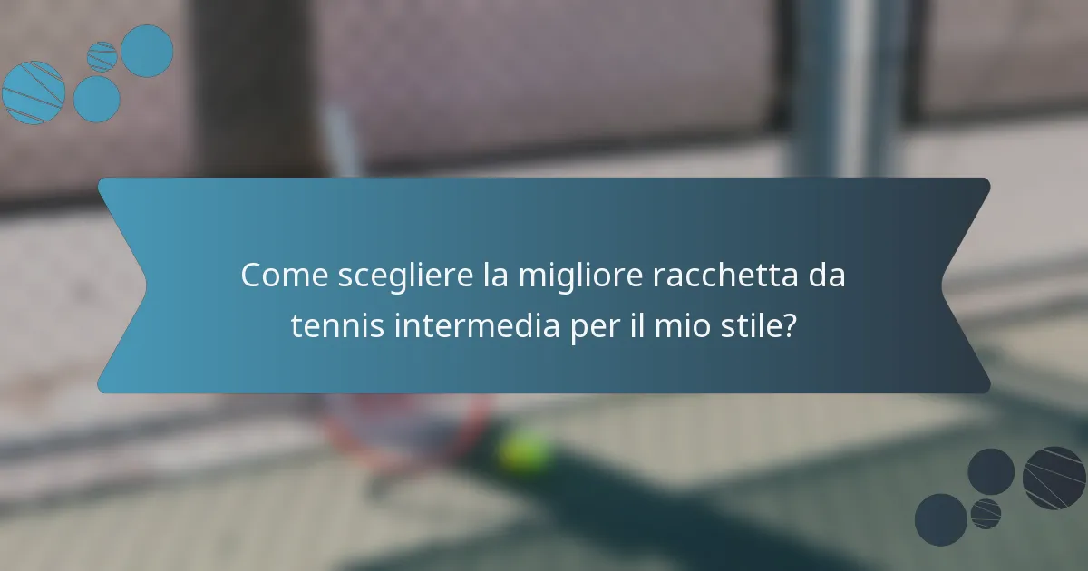 Come scegliere la migliore racchetta da tennis intermedia per il mio stile?