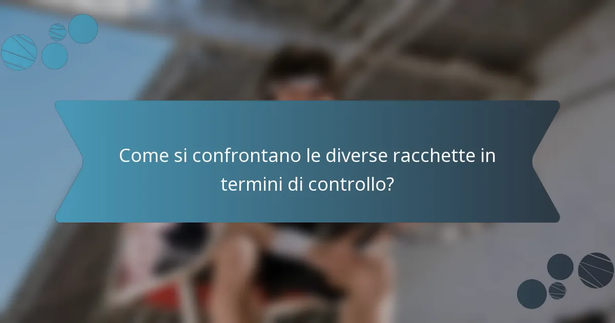 Come si confrontano le diverse racchette in termini di controllo?