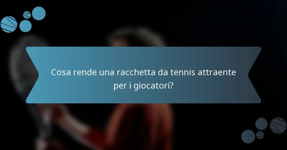 Cosa rende una racchetta da tennis attraente per i giocatori?