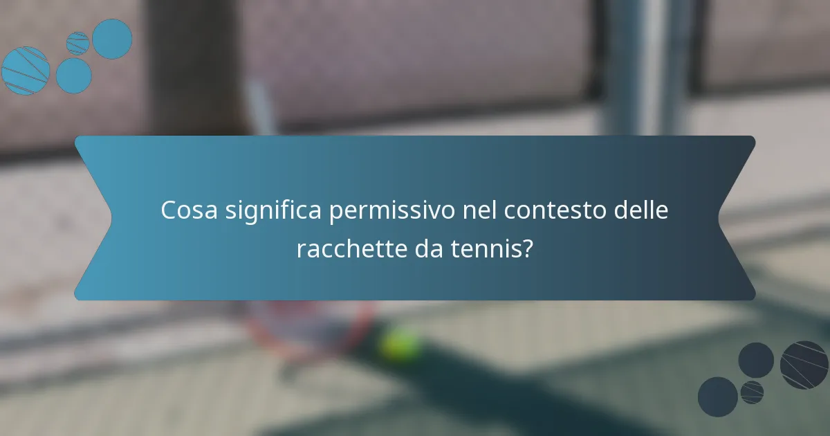 Cosa significa permissivo nel contesto delle racchette da tennis?