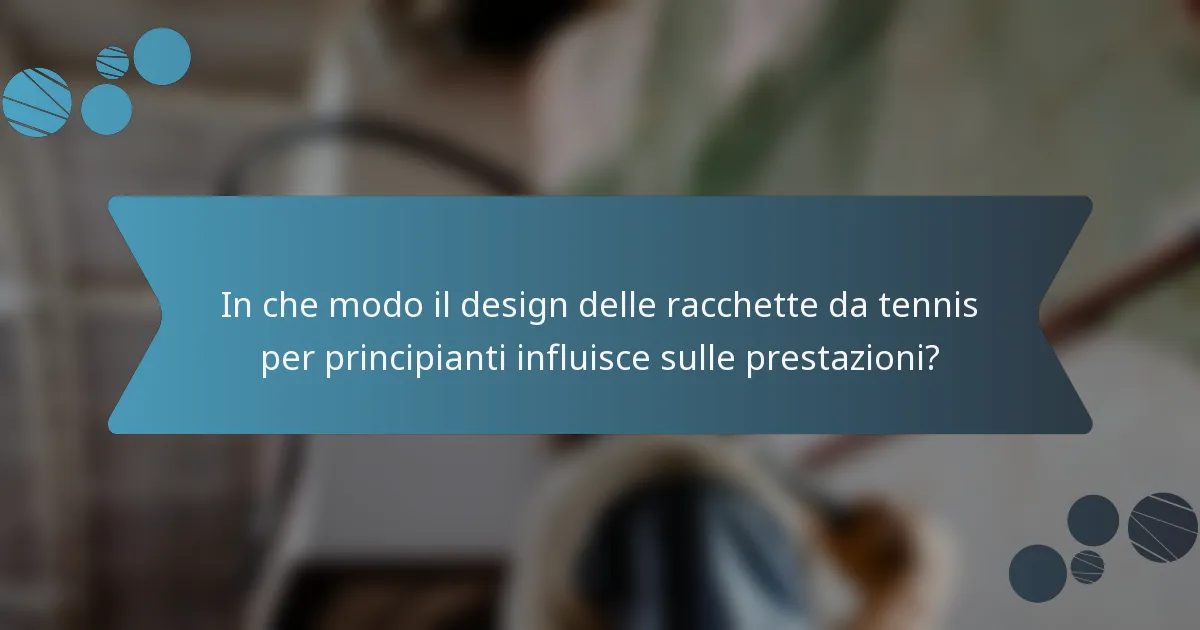 In che modo il design delle racchette da tennis per principianti influisce sulle prestazioni?