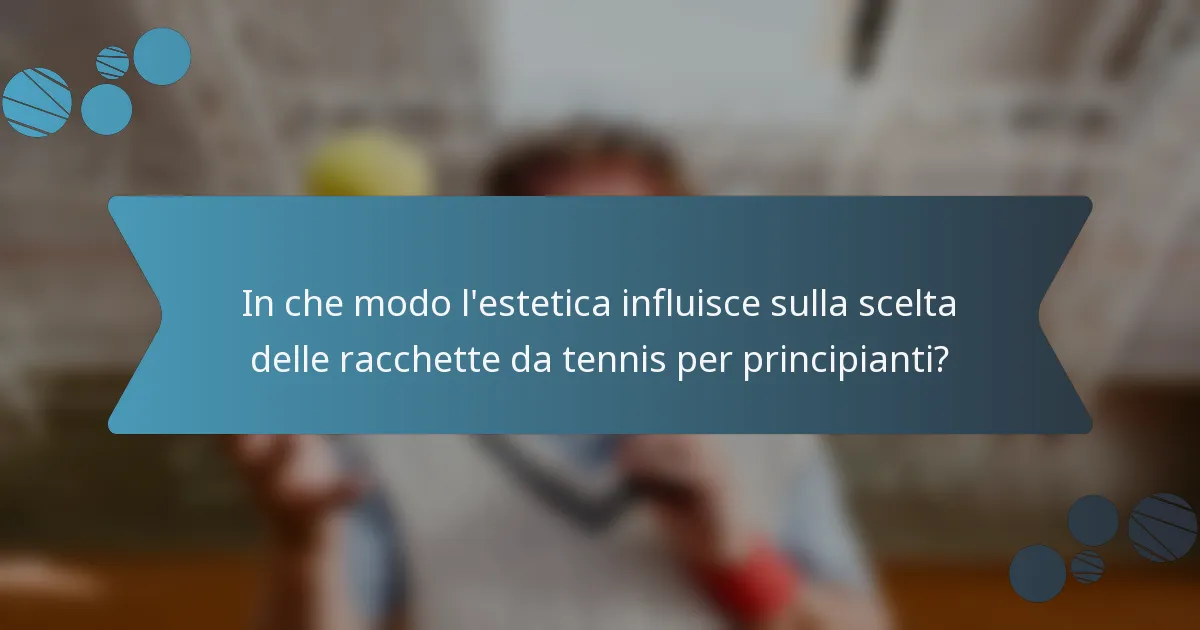 In che modo l'estetica influisce sulla scelta delle racchette da tennis per principianti?