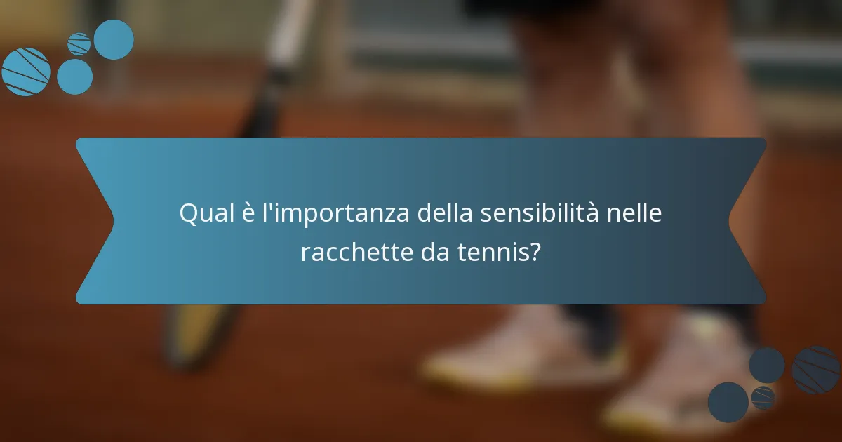 Qual è l'importanza della sensibilità nelle racchette da tennis?