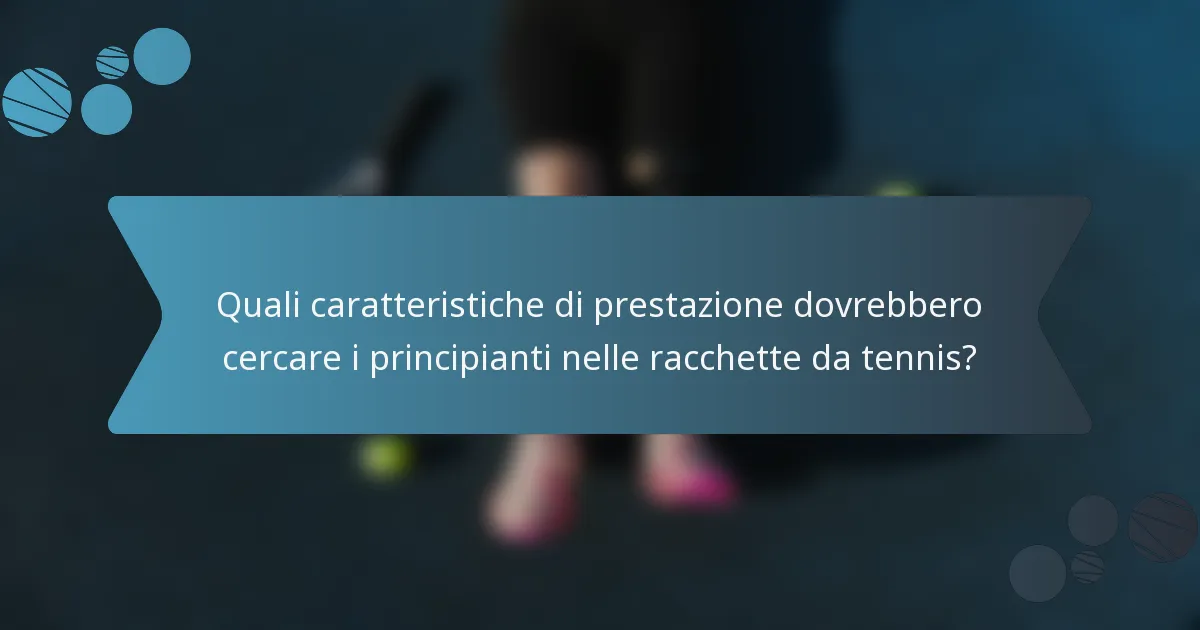 Quali caratteristiche di prestazione dovrebbero cercare i principianti nelle racchette da tennis?