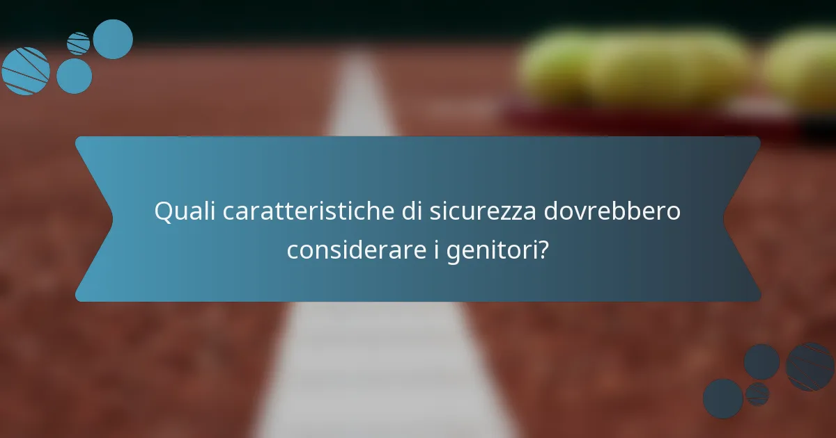 Quali caratteristiche di sicurezza dovrebbero considerare i genitori?