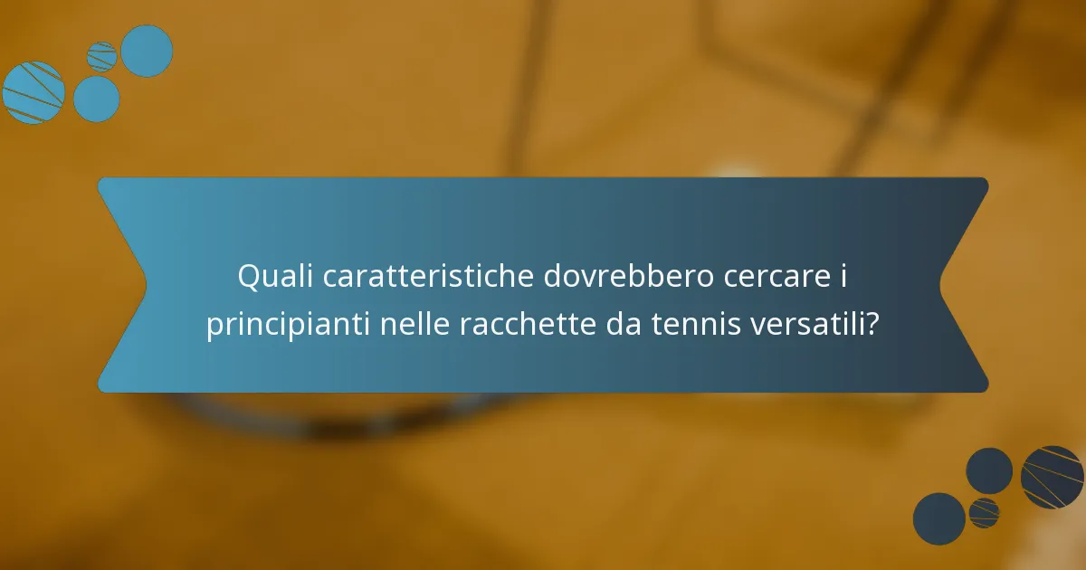 Quali caratteristiche dovrebbero cercare i principianti nelle racchette da tennis versatili?