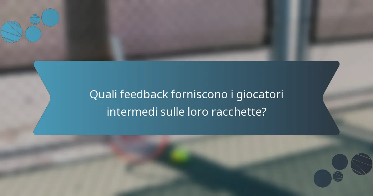 Quali feedback forniscono i giocatori intermedi sulle loro racchette?