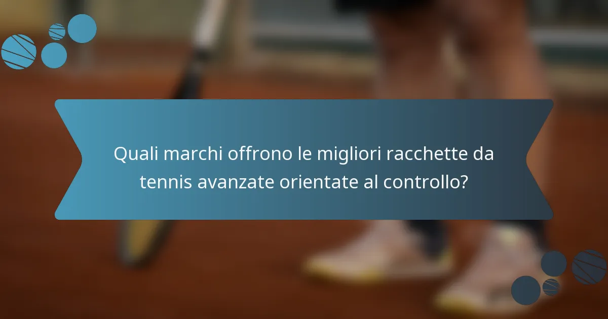 Quali marchi offrono le migliori racchette da tennis avanzate orientate al controllo?