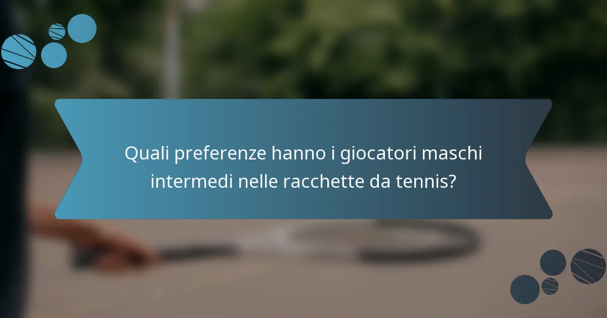 Quali preferenze hanno i giocatori maschi intermedi nelle racchette da tennis?