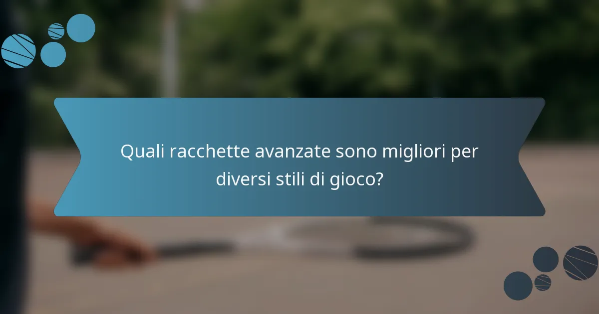 Quali racchette avanzate sono migliori per diversi stili di gioco?
