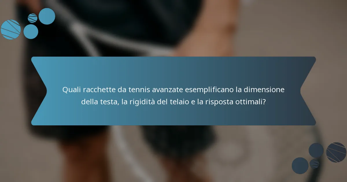 Quali racchette da tennis avanzate esemplificano la dimensione della testa, la rigidità del telaio e la risposta ottimali?