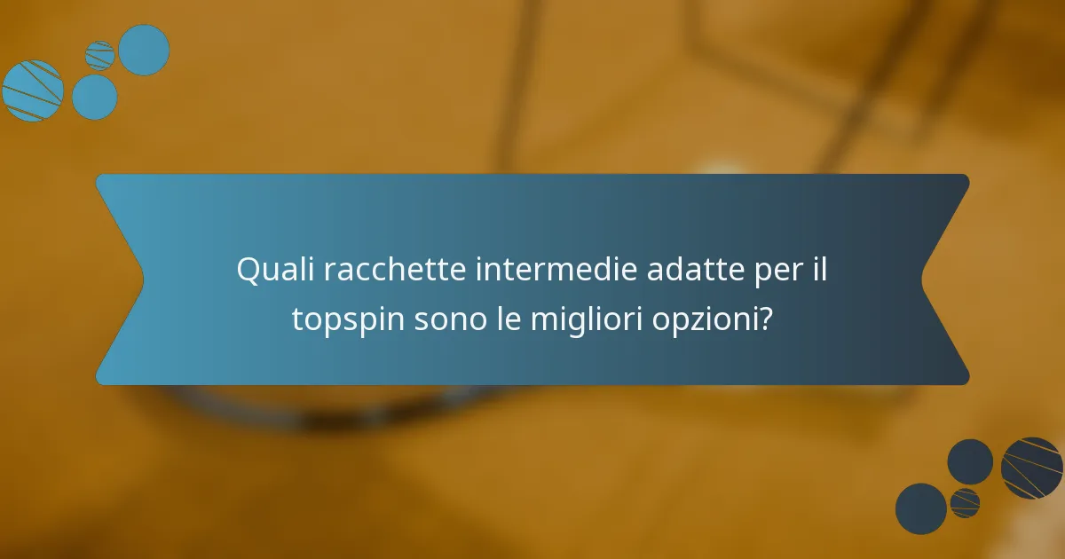 Quali racchette intermedie adatte per il topspin sono le migliori opzioni?