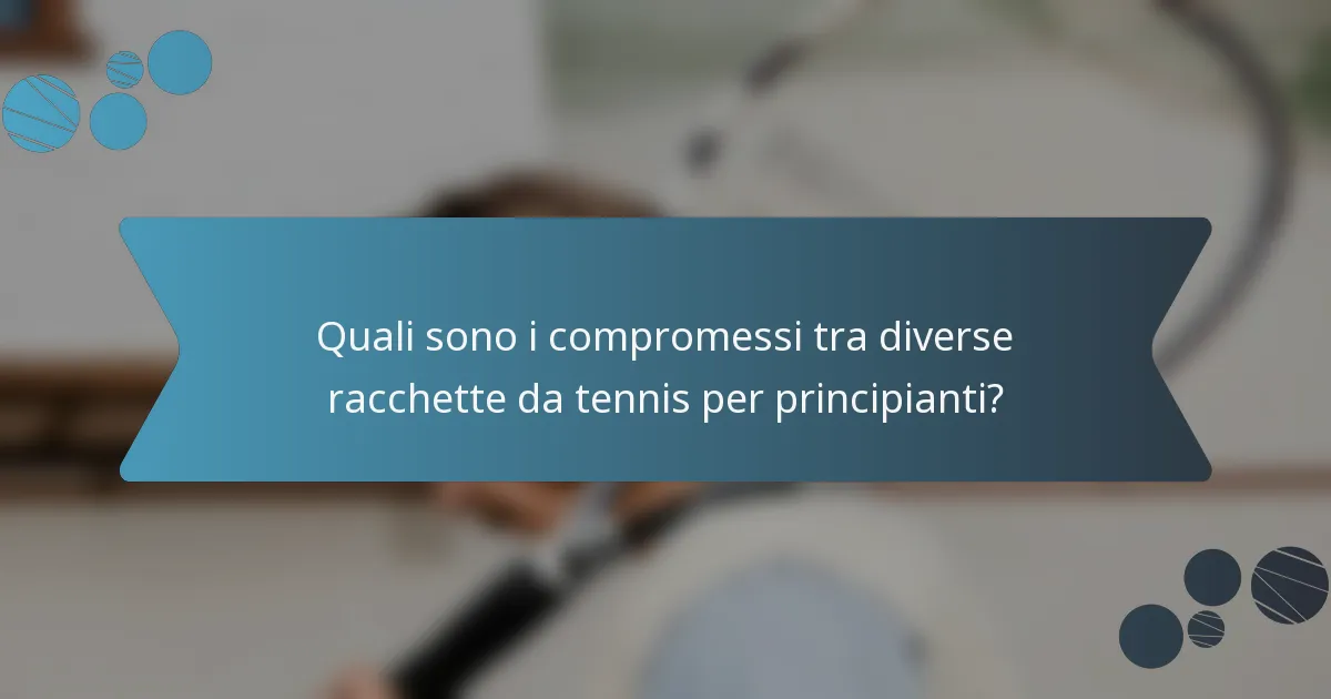 Quali sono i compromessi tra diverse racchette da tennis per principianti?