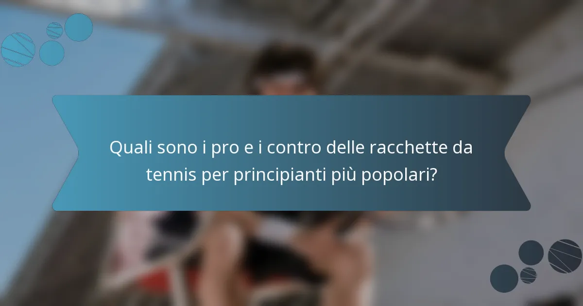 Quali sono i pro e i contro delle racchette da tennis per principianti più popolari?