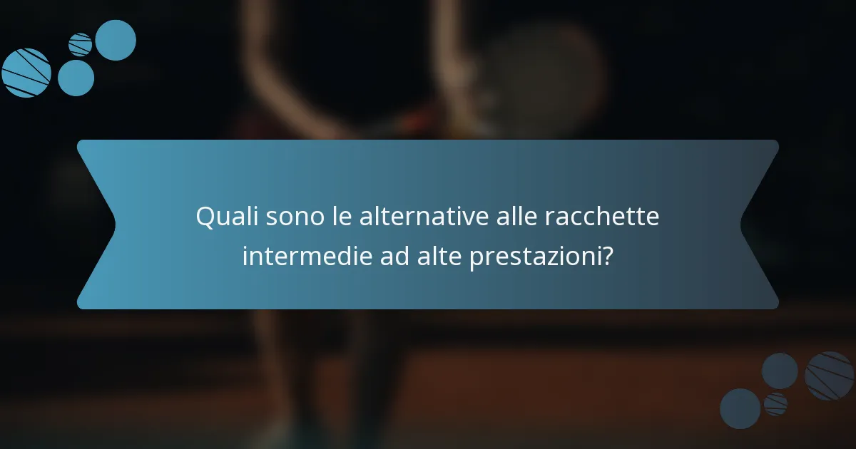Quali sono le alternative alle racchette intermedie ad alte prestazioni?