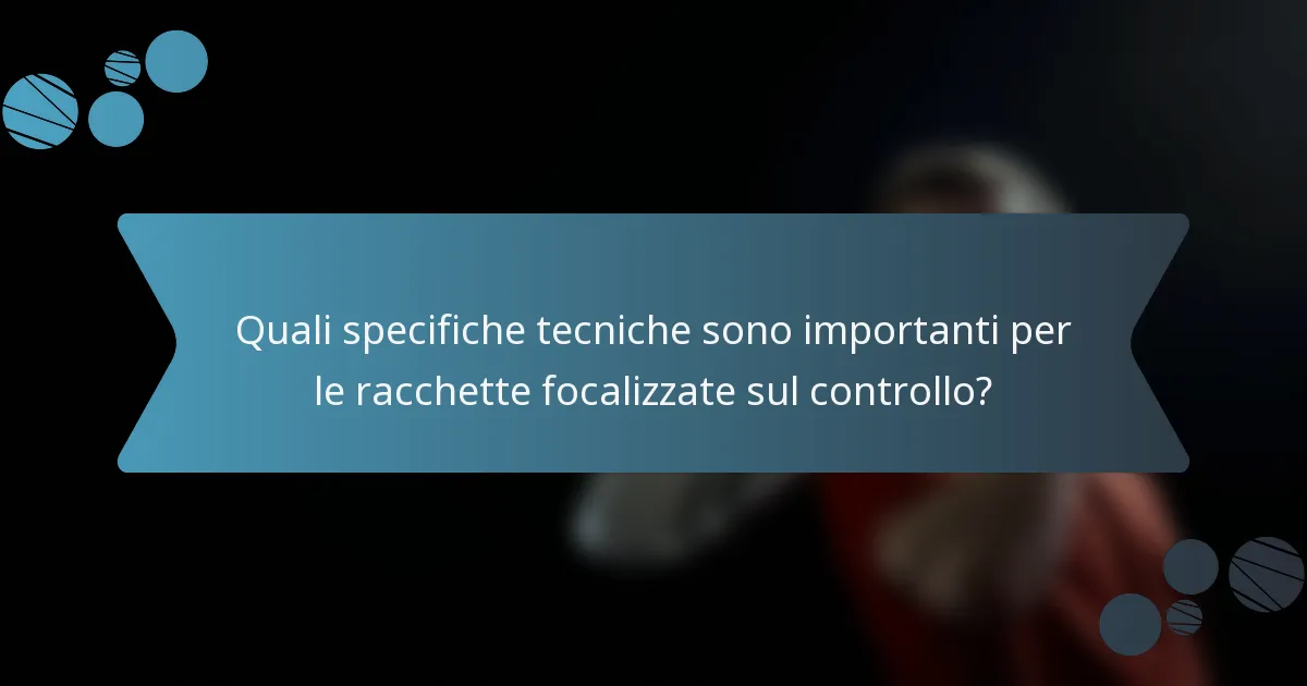 Quali specifiche tecniche sono importanti per le racchette focalizzate sul controllo?