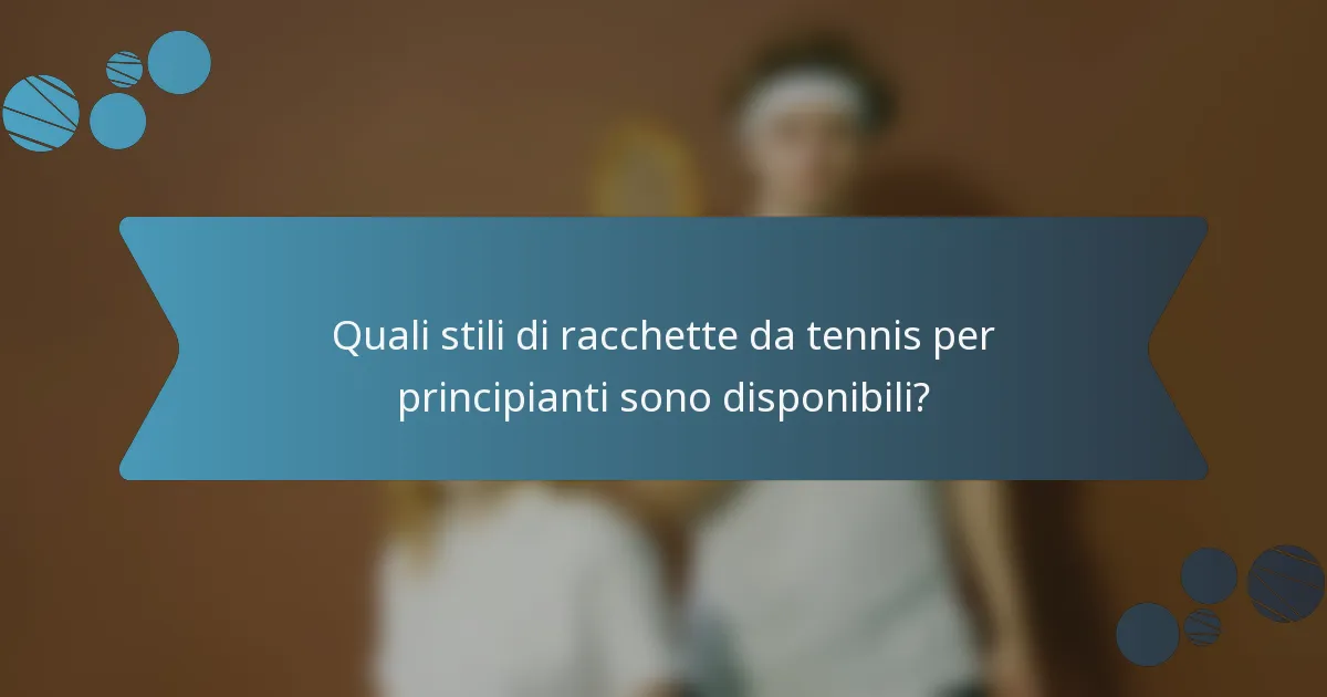 Quali stili di racchette da tennis per principianti sono disponibili?