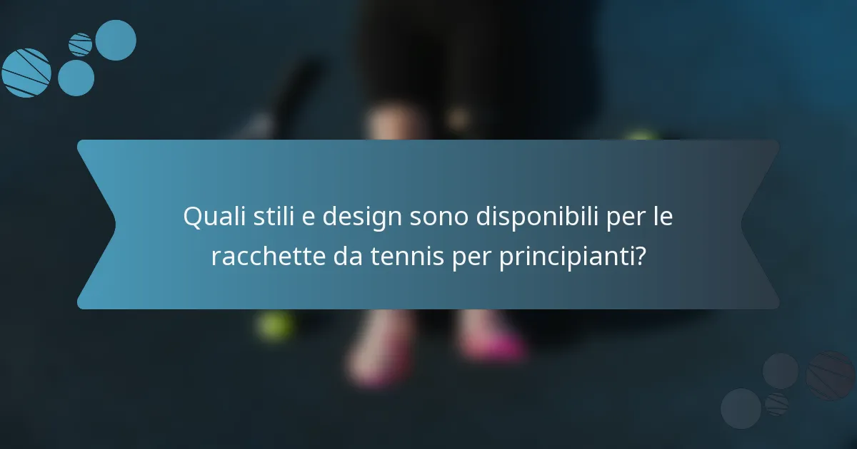 Quali stili e design sono disponibili per le racchette da tennis per principianti?
